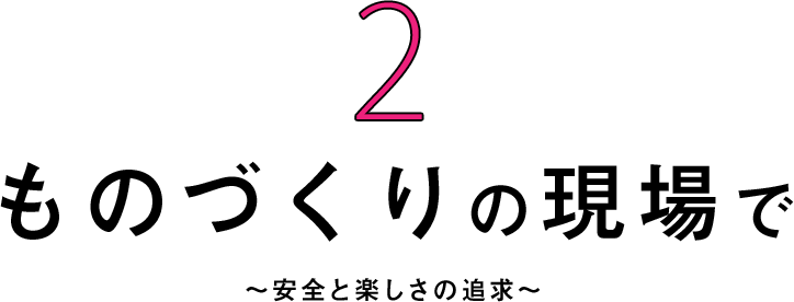 ものづくりの現場で〜安全と楽しさのバランス〜