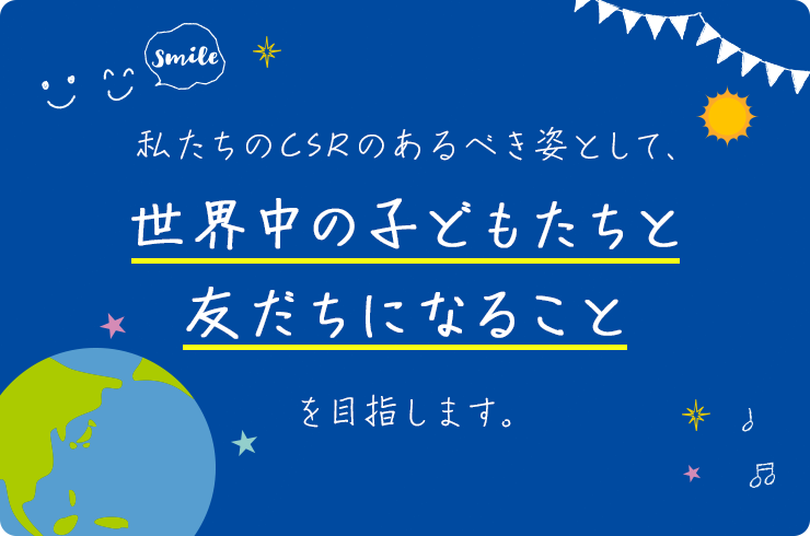 私たちのCSRのあるべき姿として、世界中の子どもたちと友だちになることを目指します。