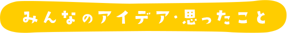 みんなのアイデア・思ったこと