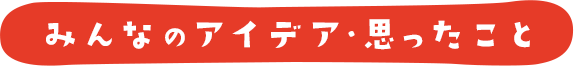 みんなのアイデア・思ったこと