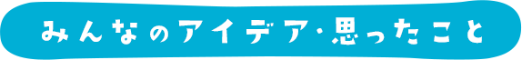 みんなのアイデア・思ったこと