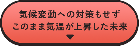 気候変動への対策もせずこのまま気温が上昇した未来