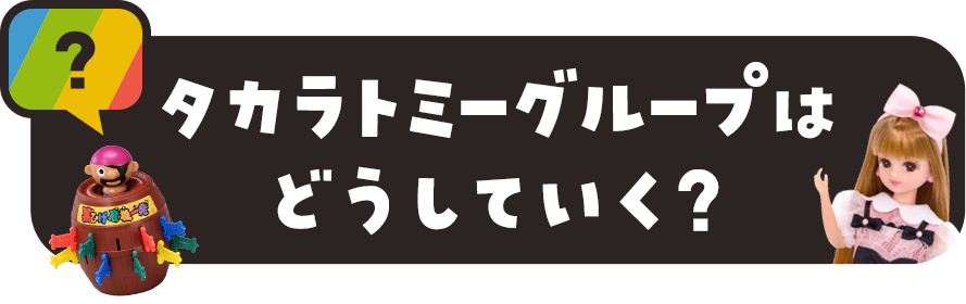 タカラトミーグループはどうしていく？