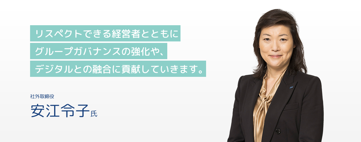 社外取締役 安江令子氏 リスペクトできる経営者とともにグループガバナンスの強化や、デジタルとの融合に貢献していきます
