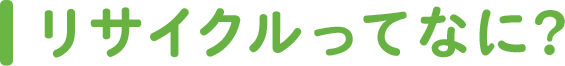 リサイクルってなに？