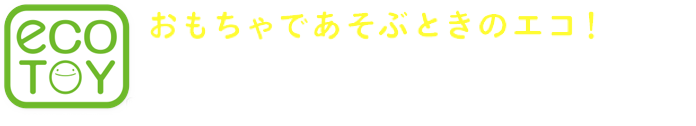 おもちゃであそぶときのエコ! 長く遊べる工夫編