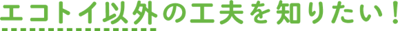 エコトイ以外の工夫を知りたい!