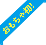 おもちゃ初！