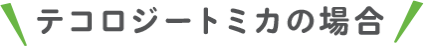 テコロジートミカの場合