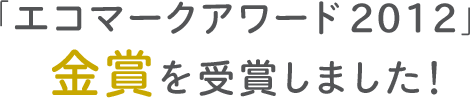 「エコマークアワード 2012」金賞を受賞しました！
