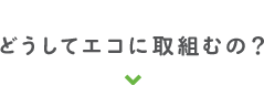 どうしてエコに取組むの？