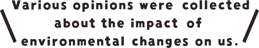 Various opinions were collected about the impact of environmental changes on us.