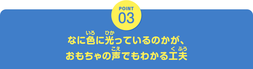 POINT03　なに色に光っているのかが、おもちゃの声でもわかる工夫