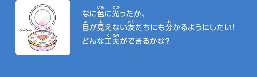 なに色に光ったか、目が見えない友だちにも分かるようにしたい！どんな工夫ができるかな？クリックしてみよう！