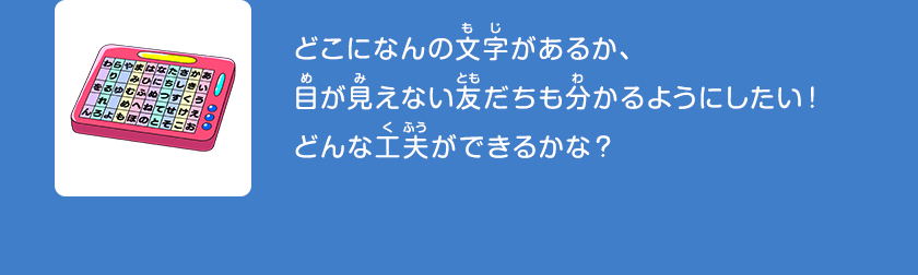 どこになんの文字があるか、目が見えない友だちも分かるようにしたい！どんな工夫ができるかな？クリックしてみよう！