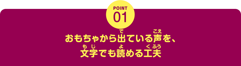 POINT01　おもちゃから出ている声を、文字でも読める工夫