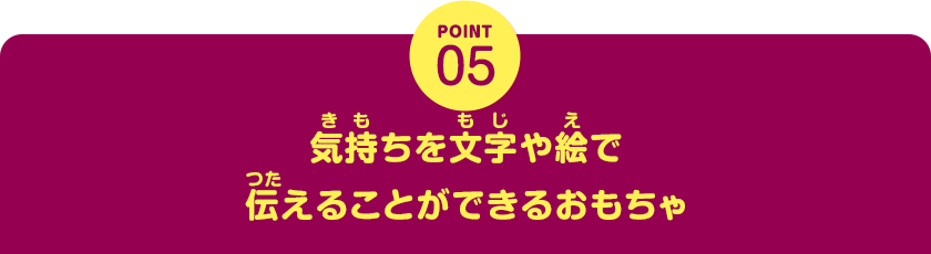 POINT05　気持ちを文字や絵で伝えることができるおもちゃ