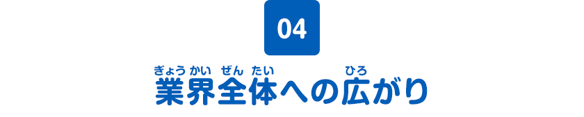 04　業界全体への広がり