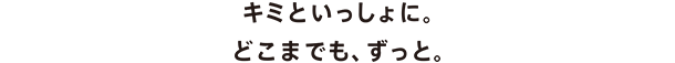 キミと一緒に。どこまでも、ずっと。